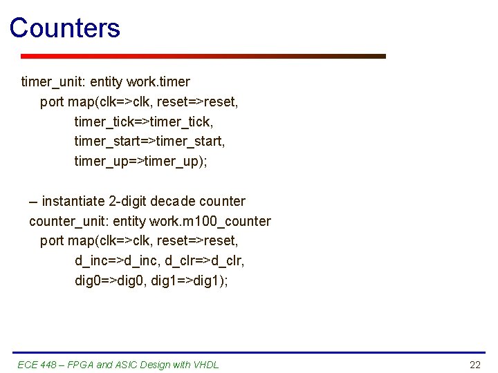 Counters timer_unit: entity work. timer port map(clk=>clk, reset=>reset, timer_tick=>timer_tick, timer_start=>timer_start, timer_up=>timer_up); -- instantiate 2