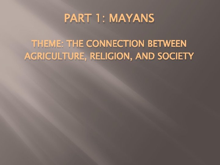 PART 1: MAYANS THEME: THE CONNECTION BETWEEN AGRICULTURE, RELIGION, AND SOCIETY 