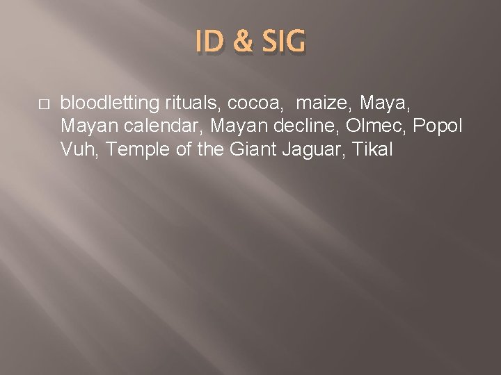 ID & SIG � bloodletting rituals, cocoa, maize, Mayan calendar, Mayan decline, Olmec, Popol