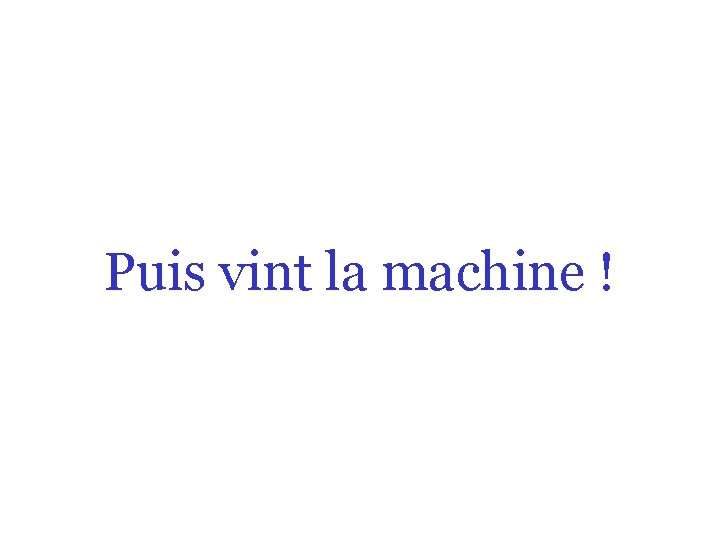 Puis vint la machine ! 