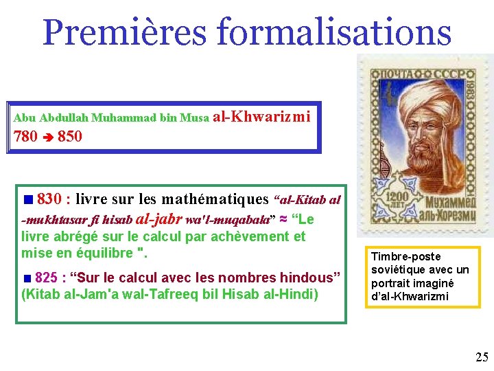 Premières formalisations Abu Abdullah Muhammad bin Musa al-Khwarizmi 780 850 830 : livre sur