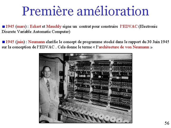 Première amélioration 1945 (mars) : Eckert et Mauchly signe un contrat pour construire l’EDVAC