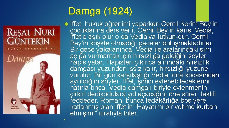 Damga (1924) İffet, hukuk öğrenimi yaparken Cemil Kerim Bey’in çocuklarına ders verir. Cemil Bey’in