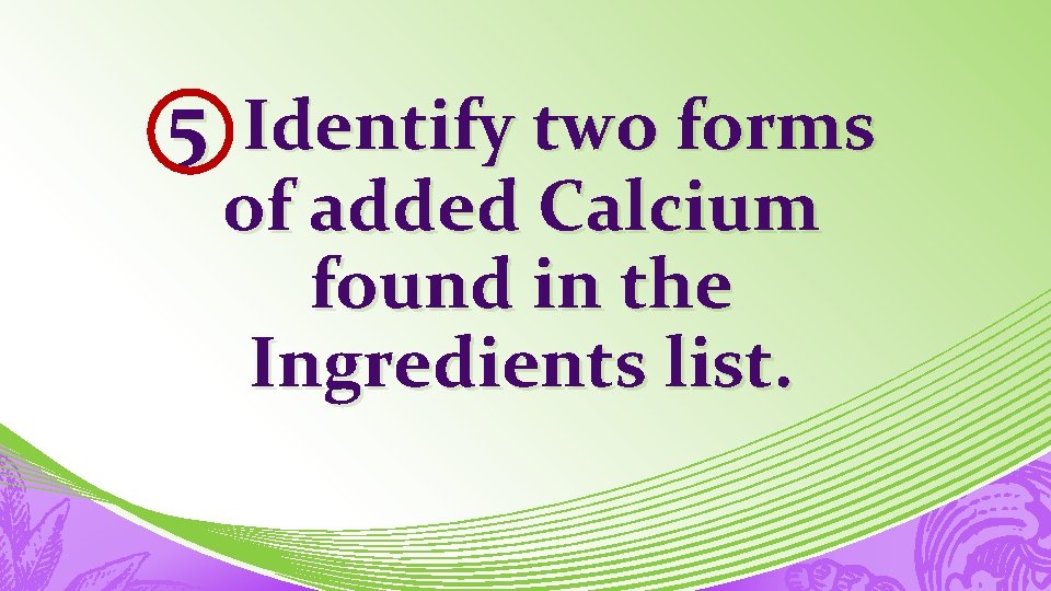 5 Identify two forms of added Calcium found in the Ingredients list. 