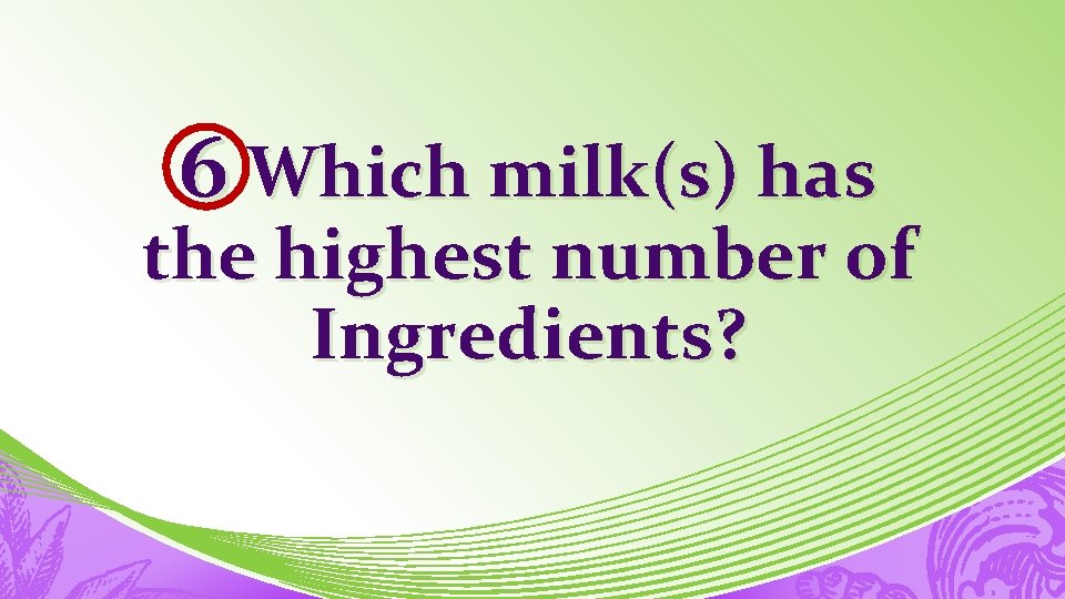 6 Which milk(s) has the highest number of Ingredients? 