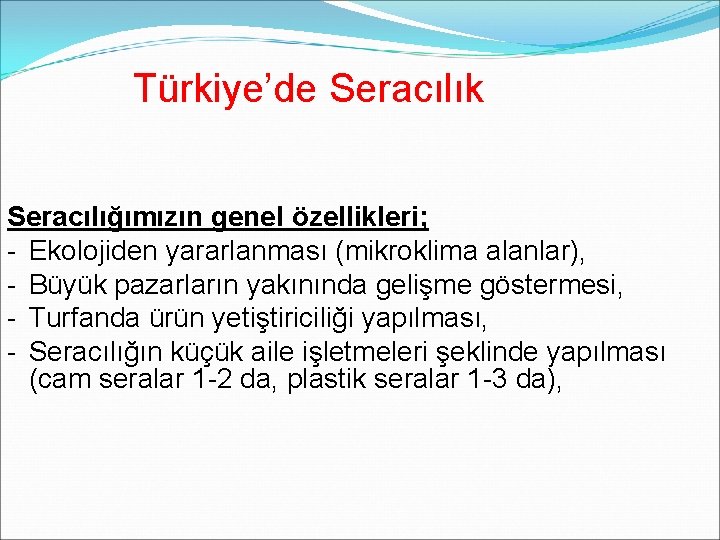 Türkiye’de Seracılık Seracılığımızın genel özellikleri; - Ekolojiden yararlanması (mikroklima alanlar), - Büyük pazarların yakınında