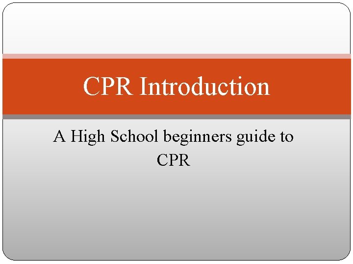 CPR Introduction A High School beginners guide to CPR 