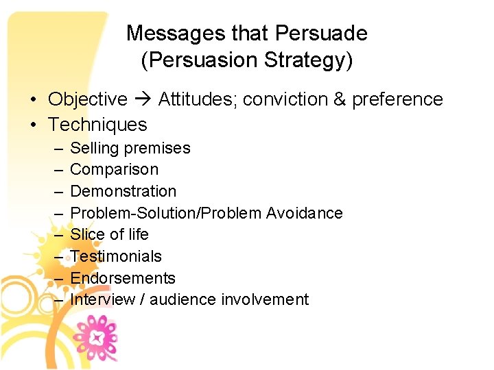 Messages that Persuade (Persuasion Strategy) • Objective Attitudes; conviction & preference • Techniques –