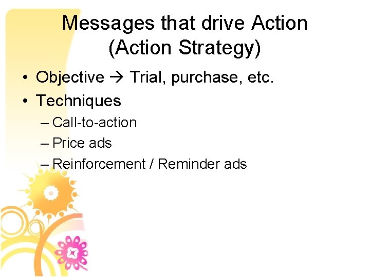 Messages that drive Action (Action Strategy) • Objective Trial, purchase, etc. • Techniques –