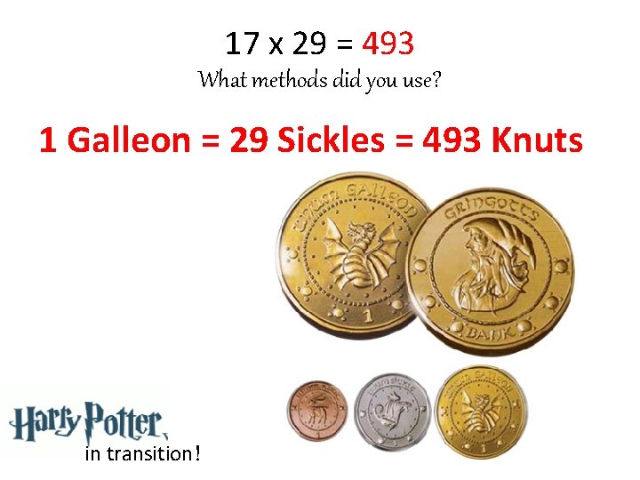 17 x 29 = 493 What methods did you use? 1 Galleon = 29