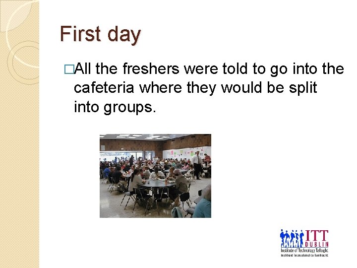 First day �All the freshers were told to go into the cafeteria where they