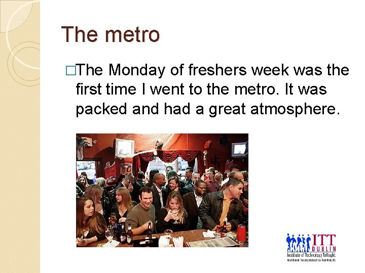 The metro �The Monday of freshers week was the first time I went to