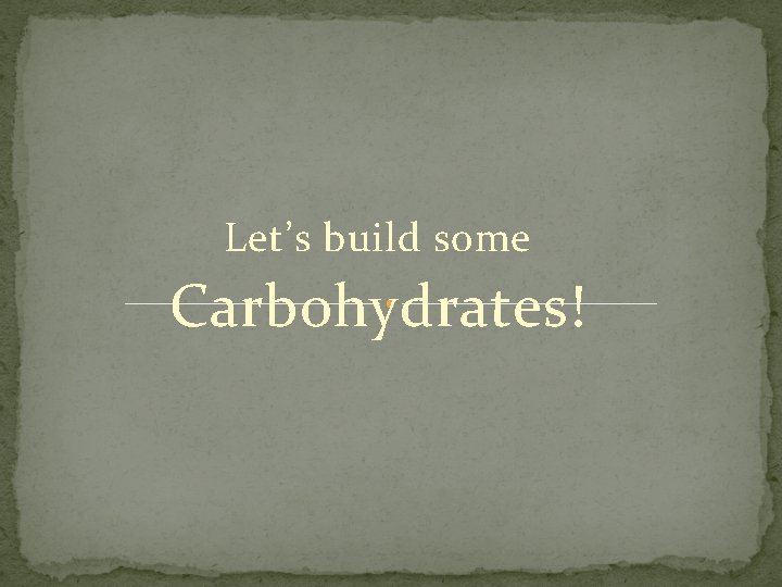 Let’s build some Carbohydrates! 