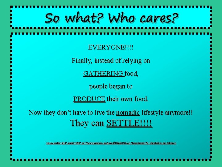 So what? Who cares? EVERYONE!!!! Finally, instead of relying on GATHERING food, people began
