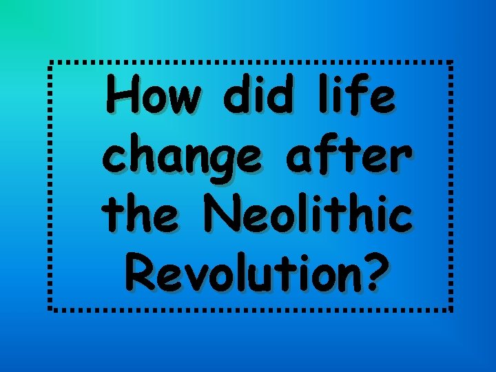 How did life change after the Neolithic Revolution? 