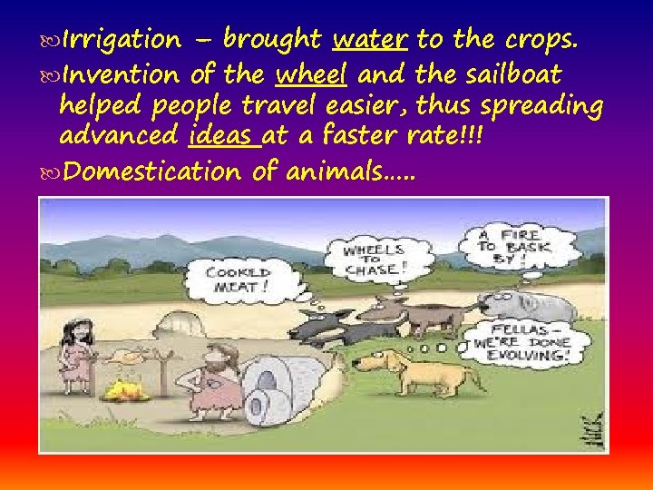  Irrigation – brought water to the crops. Invention of the wheel and the