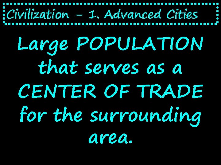 Civilization – 1. Advanced Cities Large POPULATION that serves as a CENTER OF TRADE
