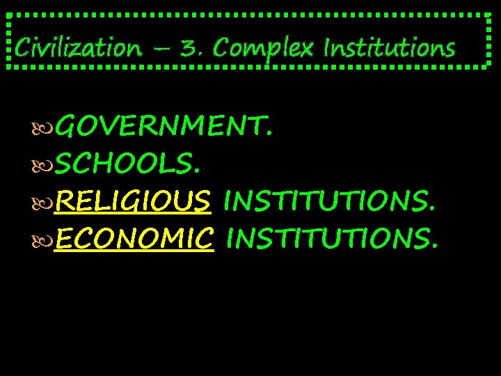 Civilization – 3. Complex Institutions GOVERNMENT. SCHOOLS. RELIGIOUS INSTITUTIONS. ECONOMIC INSTITUTIONS. 