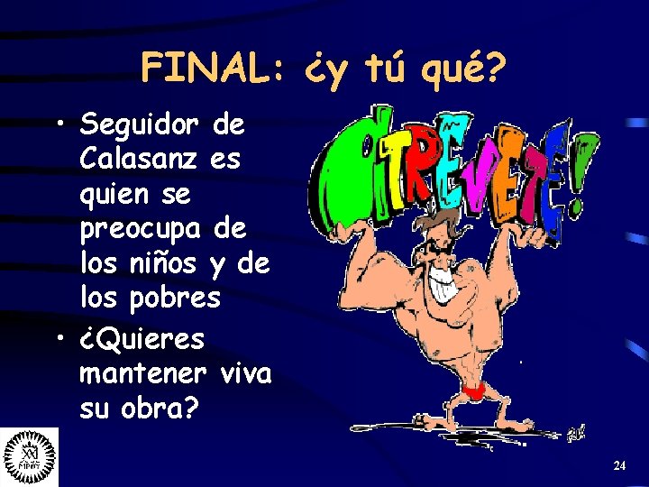 FINAL: ¿y tú qué? • Seguidor de Calasanz es quien se preocupa de los