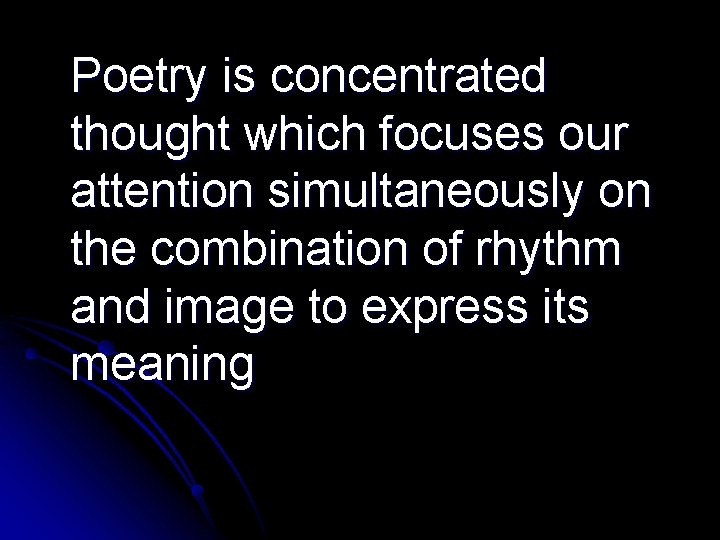 Poetry is concentrated thought which focuses our attention simultaneously on the combination of rhythm