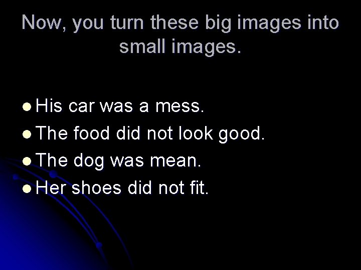 Now, you turn these big images into small images. l His car was a