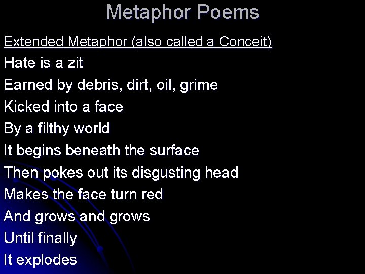 Metaphor Poems Extended Metaphor (also called a Conceit) Hate is a zit Earned by