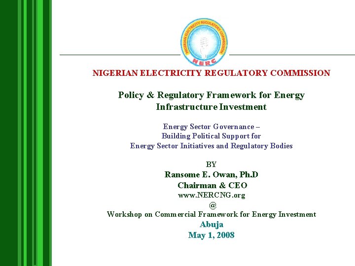 NIGERIAN ELECTRICITY REGULATORY COMMISSION Policy & Regulatory Framework for Energy Infrastructure Investment Energy Sector