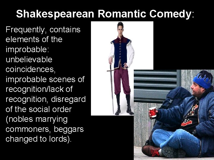 Shakespearean Romantic Comedy: Frequently, contains elements of the improbable: unbelievable coincidences, improbable scenes of