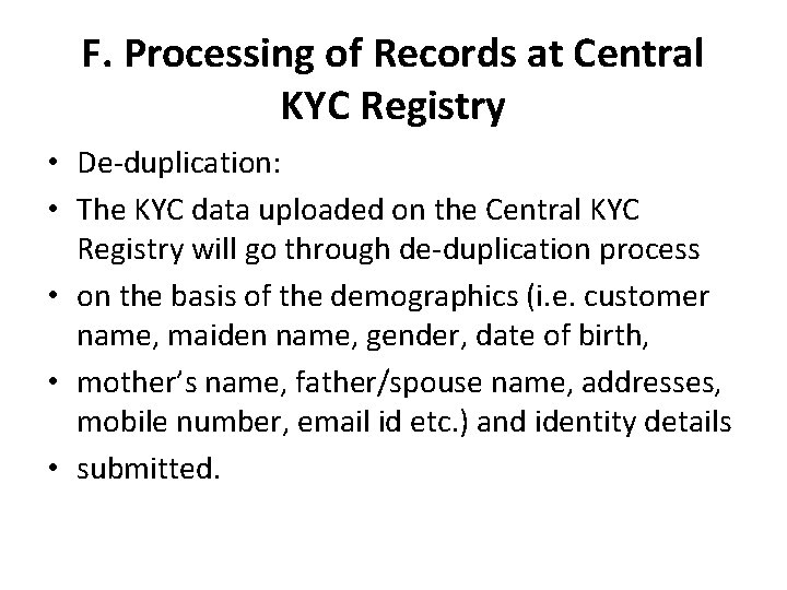 F. Processing of Records at Central KYC Registry • De-duplication: • The KYC data