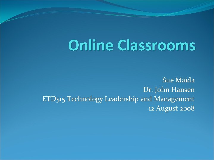 Online Classrooms Sue Maida Dr. John Hansen ETD 515 Technology Leadership and Management 12