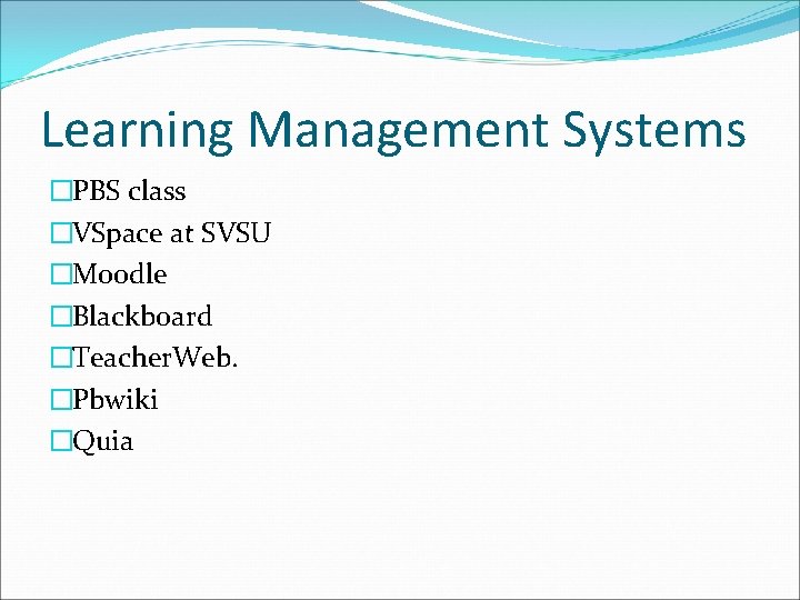 Learning Management Systems �PBS class �VSpace at SVSU �Moodle �Blackboard �Teacher. Web. �Pbwiki �Quia