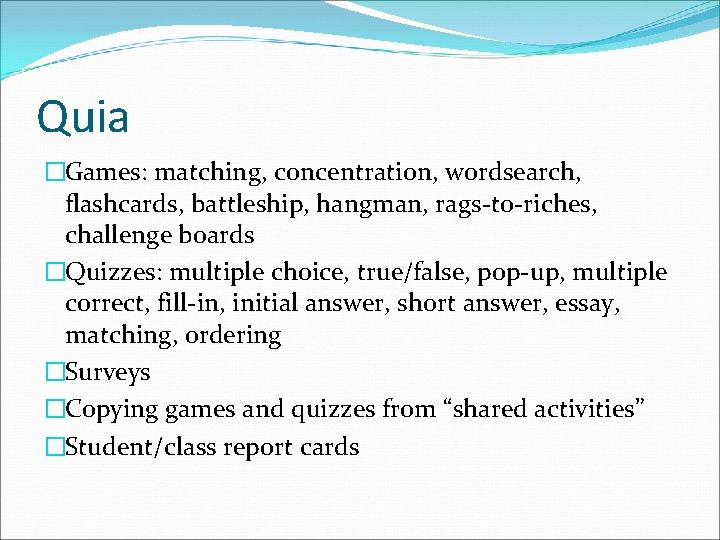 Quia �Games: matching, concentration, wordsearch, flashcards, battleship, hangman, rags-to-riches, challenge boards �Quizzes: multiple choice,