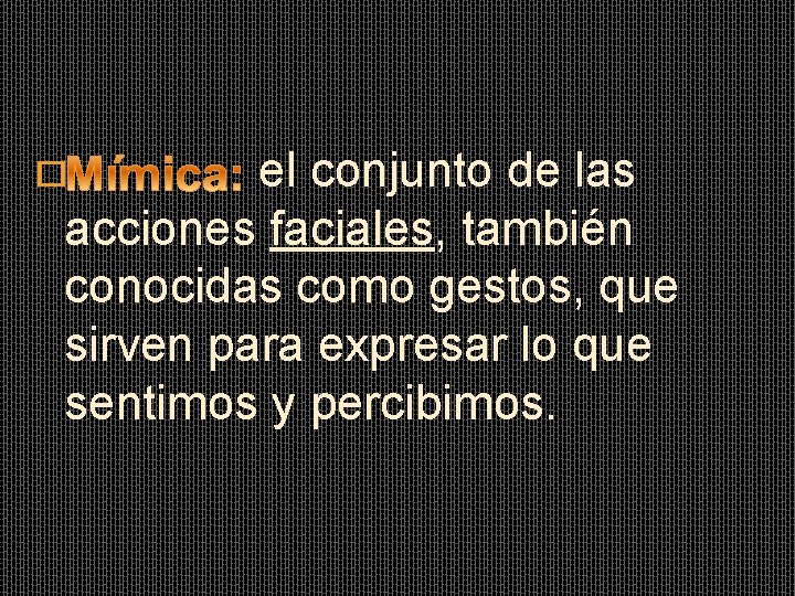 el conjunto de las acciones faciales, también conocidas como gestos, que sirven para expresar el conjunto de las acciones faciales, también conocidas como gestos, que sirven para expresar