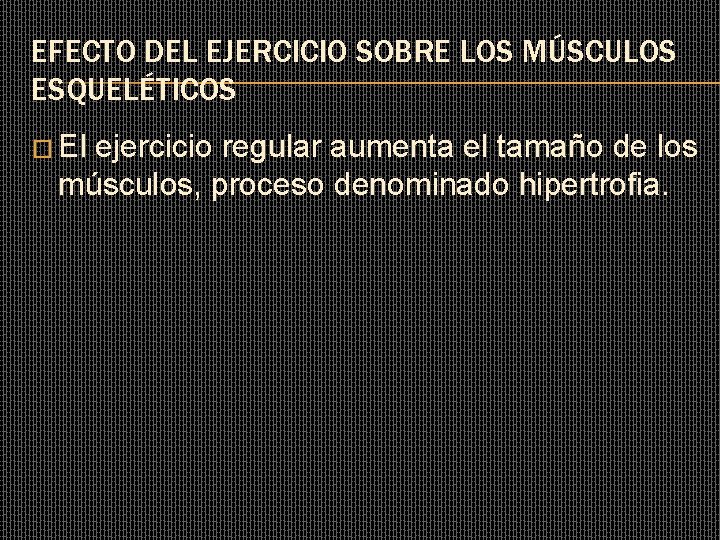 EFECTO DEL EJERCICIO SOBRE LOS MÚSCULOS ESQUELÉTICOS � El ejercicio regular aumenta el tamaño EFECTO DEL EJERCICIO SOBRE LOS MÚSCULOS ESQUELÉTICOS � El ejercicio regular aumenta el tamaño