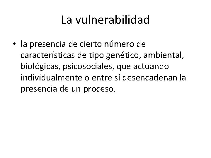 La vulnerabilidad • la presencia de cierto número de características de tipo genético, ambiental,