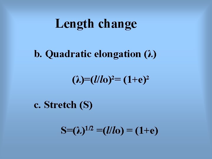 Length change b. Quadratic elongation (λ)=(l/lo)²= (1+e)² c. Stretch (S) S=(λ)1/2 =(l/lo) = (1+e)