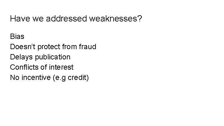 Have we addressed weaknesses? Bias Doesn’t protect from fraud Delays publication Conflicts of interest