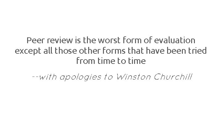 Peer review is the worst form of evaluation except all those other forms that