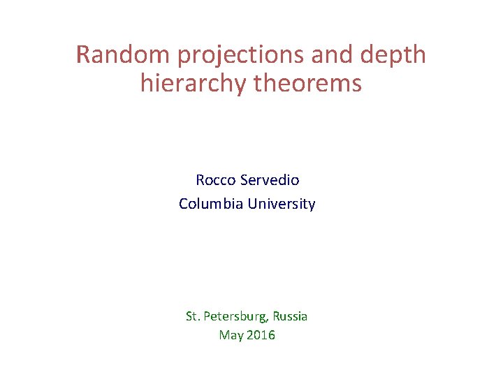 Random projections and depth hierarchy theorems Rocco Servedio Columbia University St. Petersburg, Russia May Random projections and depth hierarchy theorems Rocco Servedio Columbia University St. Petersburg, Russia May