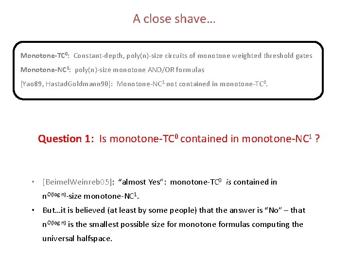 A close shave… Monotone-TC 0: Constant-depth, poly(n)-size circuits of monotone weighted threshold gates Monotone-NC A close shave… Monotone-TC 0: Constant-depth, poly(n)-size circuits of monotone weighted threshold gates Monotone-NC