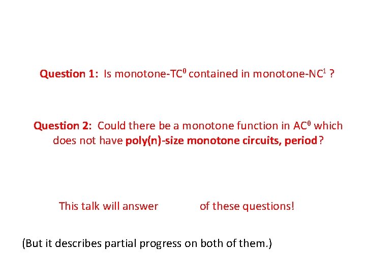 Question 1: Is monotone-TC 0 contained in monotone-NC 1 ? Question 2: Could there Question 1: Is monotone-TC 0 contained in monotone-NC 1 ? Question 2: Could there