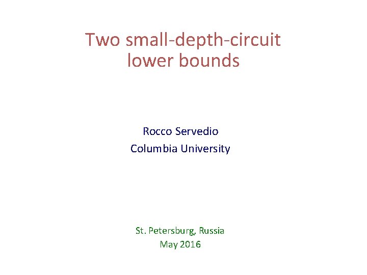 Two small-depth-circuit lower bounds Rocco Servedio Columbia University St. Petersburg, Russia May 2016 Two small-depth-circuit lower bounds Rocco Servedio Columbia University St. Petersburg, Russia May 2016