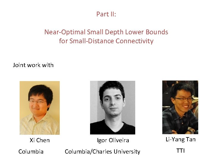 Part II: Near-Optimal Small Depth Lower Bounds for Small-Distance Connectivity Joint work with Xi Part II: Near-Optimal Small Depth Lower Bounds for Small-Distance Connectivity Joint work with Xi