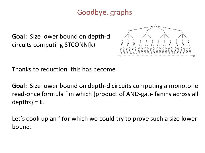 Goodbye, graphs Goal: Size lower bound on depth-d circuits computing STCONN(k). Thanks to reduction, Goodbye, graphs Goal: Size lower bound on depth-d circuits computing STCONN(k). Thanks to reduction,