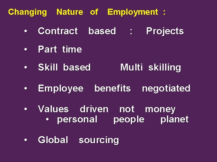 Changing Nature of Employment : • Contract • Part time • Skill based •