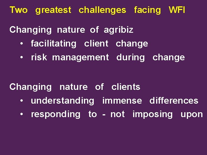 Two greatest challenges facing WFI Changing nature of agribiz • facilitating client change •