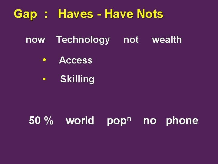 Gap : Haves - Have Nots now Technology • Access • Skilling 50 %