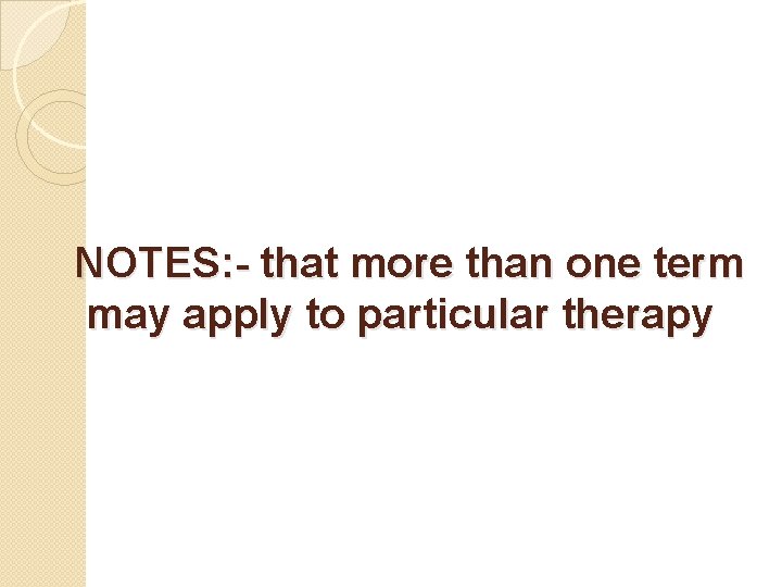 NOTES: - that more than one term may apply to particular therapy 