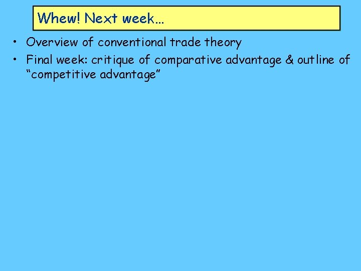 Whew! Next week… • Overview of conventional trade theory • Final week: critique of