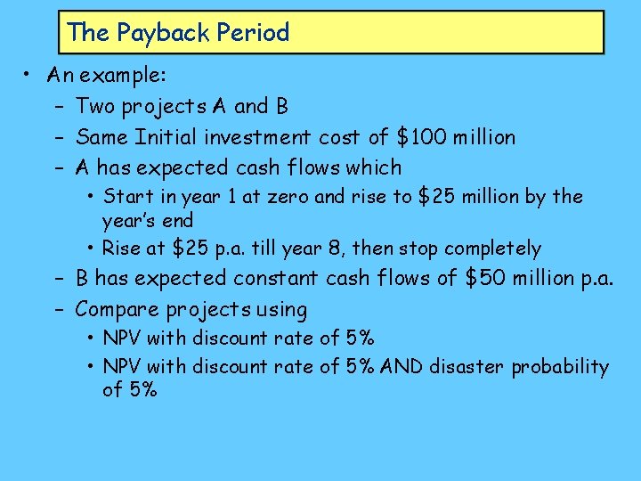 The Payback Period • An example: – Two projects A and B – Same